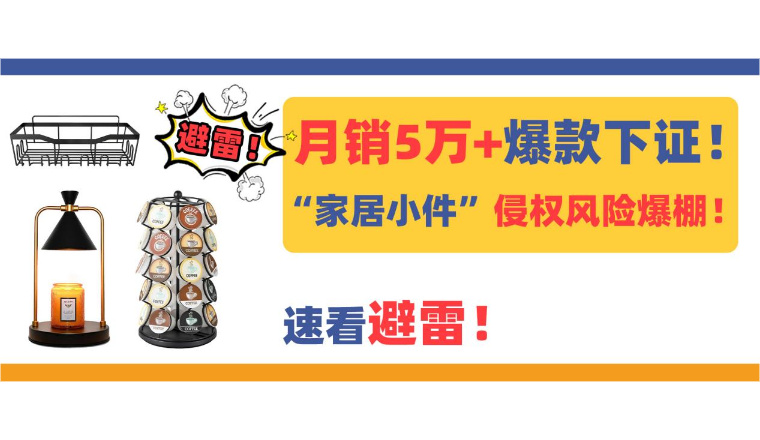 月销5万+爆款专利频频下证！“家居小件”侵权风险爆棚！