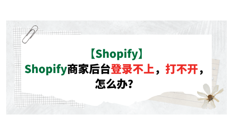 【Shopify】Shopify商家后台登录不上，打不开，怎么办？