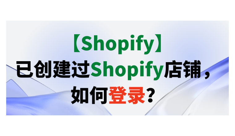 【Shopify】已创建过Shopify店铺，如何登录？