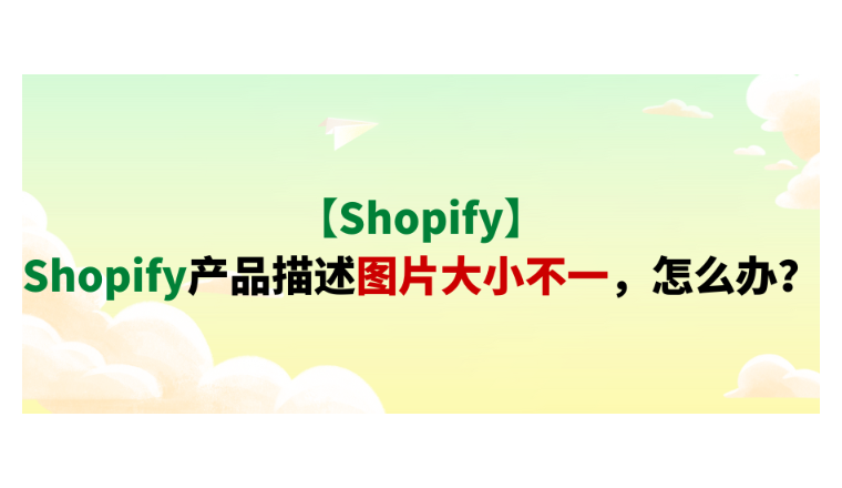 【Shopify】Shopify产品描述图片大小不一，怎么办？