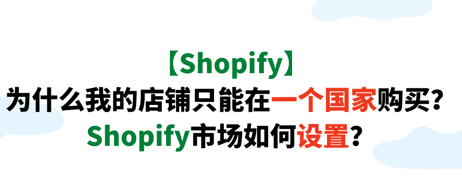 【Shopify】为什么我的店铺只能在一个国家购买？Shopify市场如何设置？