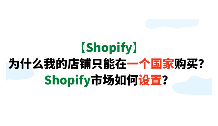 【Shopify】为什么我的店铺只能在一个国家购买？Shopify市场如何设置？