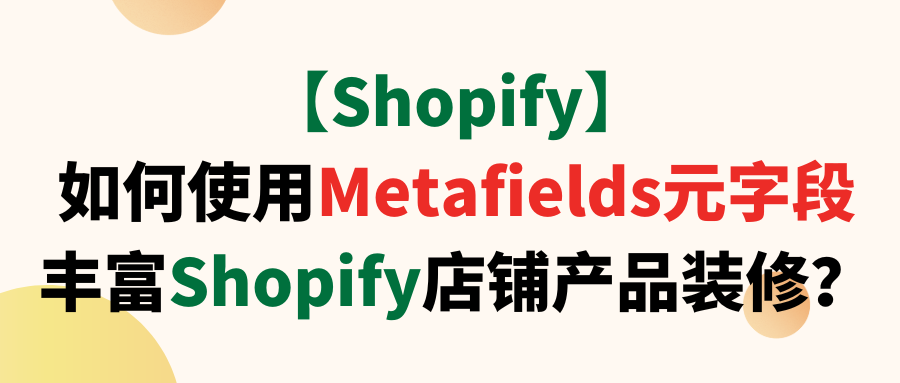 【Shopify】如何使用Metafields元字段丰富Shopify店铺产品装修?