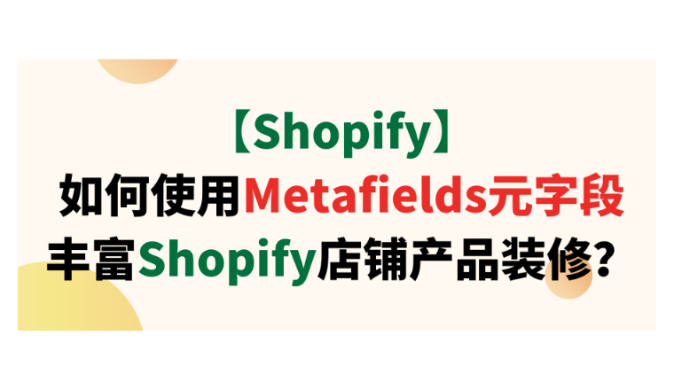 【Shopify】如何使用Metafields元字段丰富Shopify店铺产品装修？