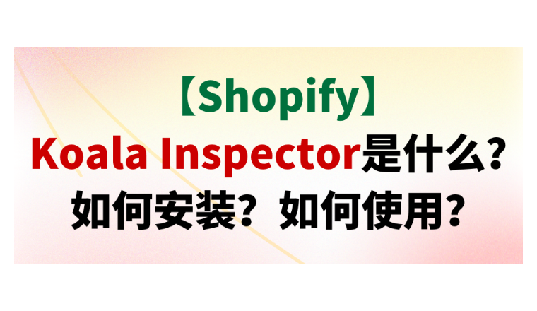 【Shopify】Koala Inspector是什么？如何安装？如何使用？