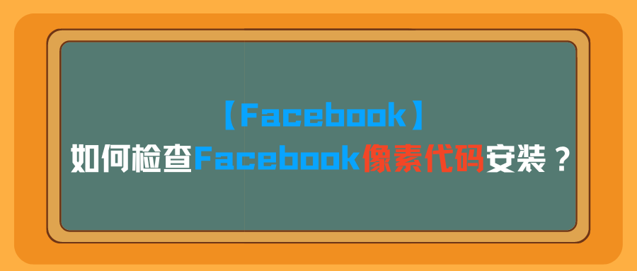 【Facebook】如何检查Facebook像素代码安装?