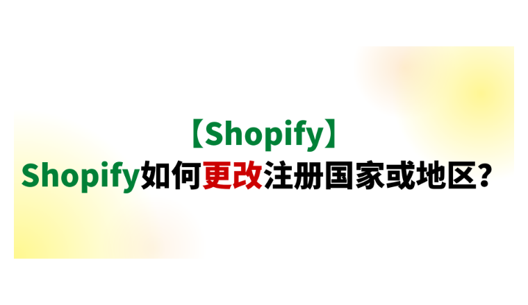【Shopify】Shopify如何更改注册国家或地区？