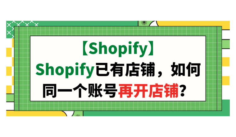 【Shopify】Shopify已有店铺，如何同一个账号再开店铺？
