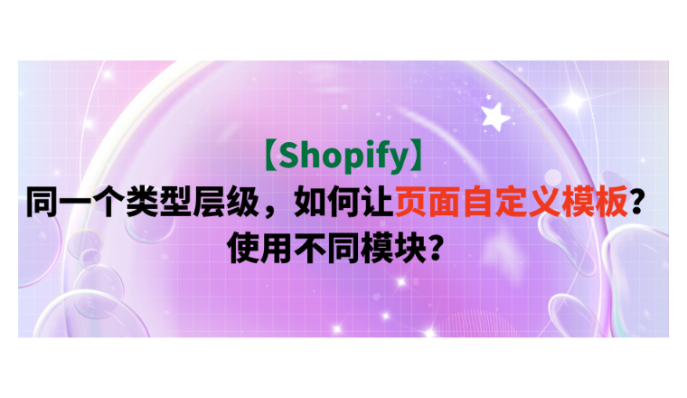 【Shopify】同一个类型层级，如何让页面自定义模板？使用不同模块？