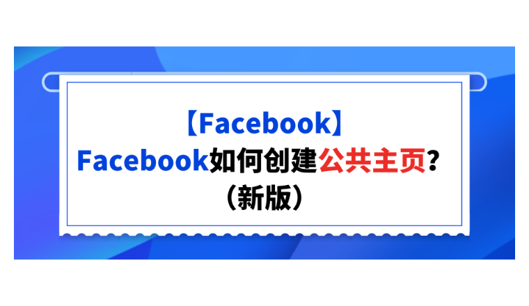 【Facebook】Facebook如何创建公共主页？（新版）