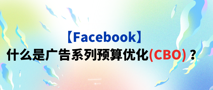 【Facebook】什么是广告系列预算优化(CBO) ?