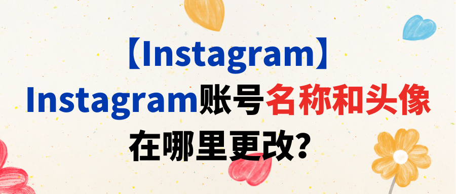 【Instagram】Instagram账号名称和头像在哪里更改？