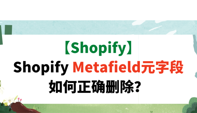 【Shopify】Shopify Metafield元字段如何正确删除？