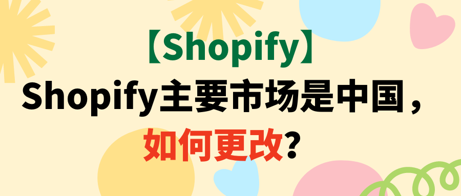【Shopify】Shopify主要市场是中国，如何更改？