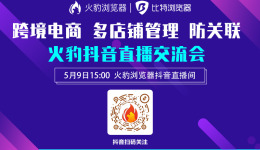 5月9日-火豹电商浏览器多店铺管理抖音直播交流会