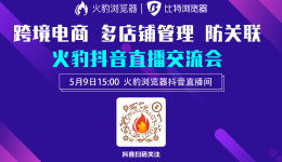 5月9日-火豹电商浏览器多店铺管理抖音直播交流会