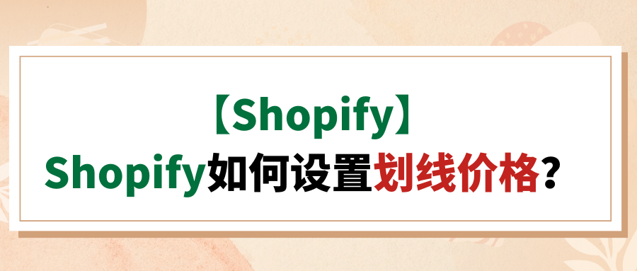 【Shopify】Shopify如何设置划线价格?