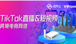 視界云VIPspeed：TikTok直播與短視頻的跨境網(wǎng)絡(luò)加速專家