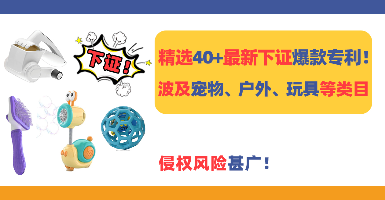 精选40+最新下证爆款专利!波及宠物、户外、玩具、厨房等类目,侵权风险甚广!(上)