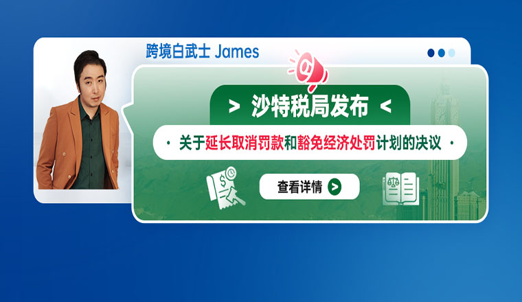 沙特税局发布关于延长取消罚款和豁免经济处罚计划的决议