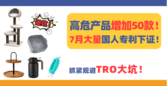 高危产品增加50款！7月大量国人专利下证，抓紧规避TRO大坑！(下)