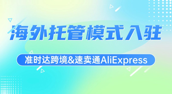 0成本拓展速卖通海外托管渠道，轻松get“百亿补贴”和无忧物流服务
