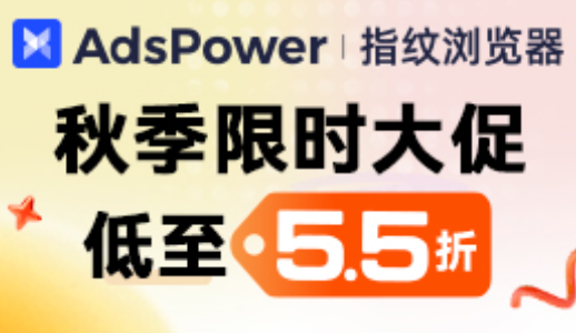 低至5.5折!AdsPower 秋季限时大促火热进行中