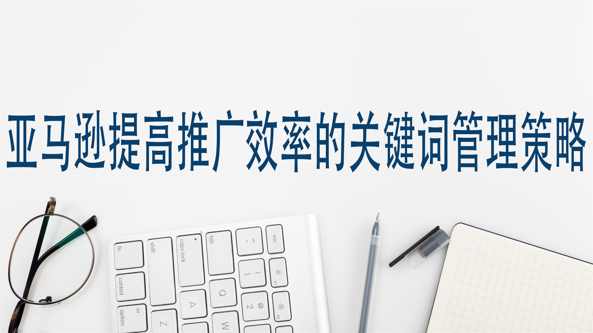 亚马逊提高推广效率的关键词管理策略