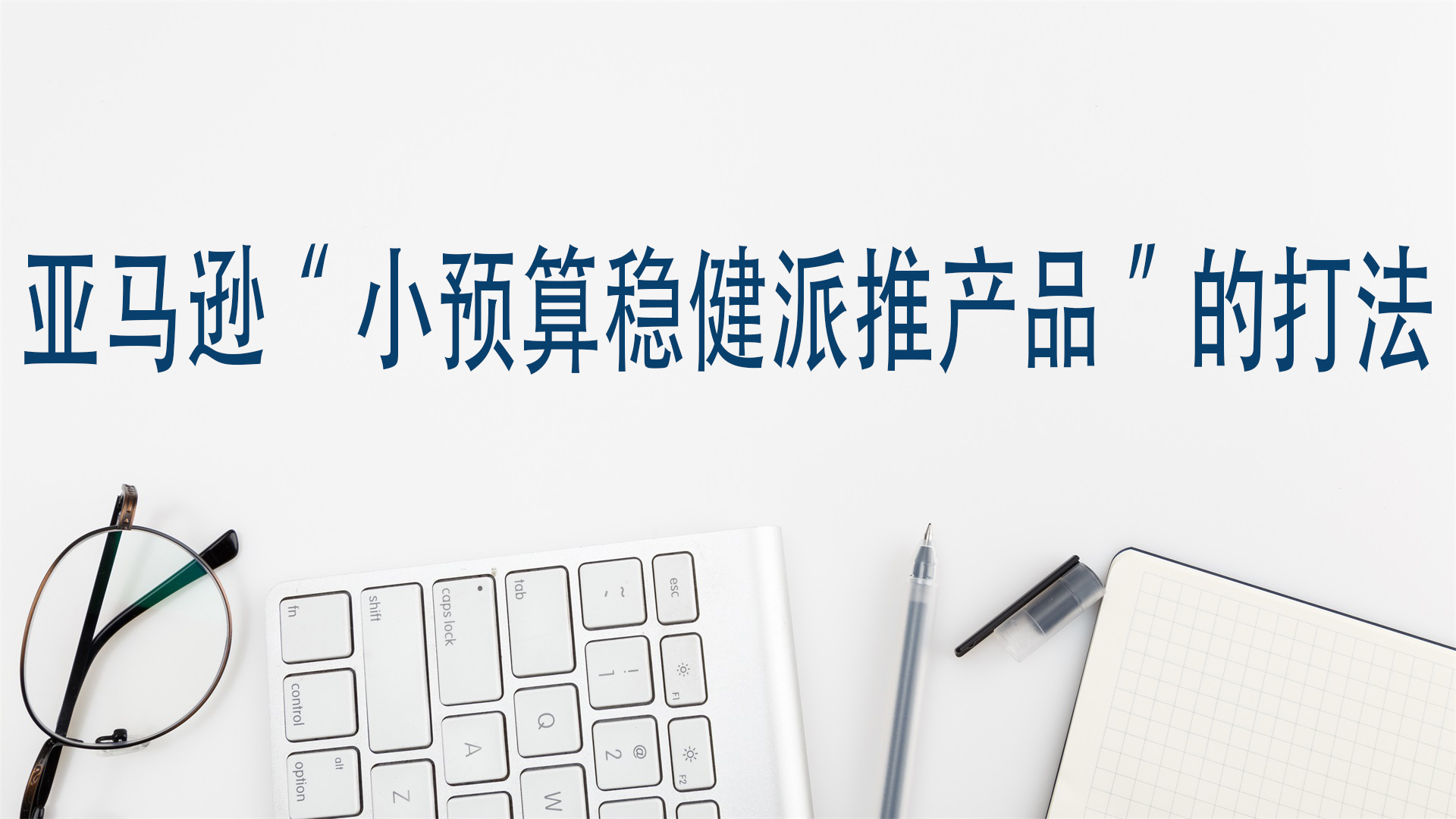 亚马逊“小预算稳健派推产品”的打法