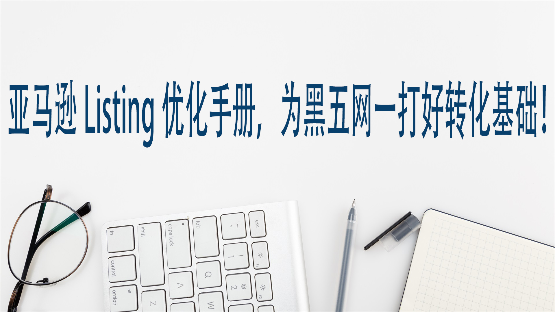亚马逊Listing优化手册，为黑五网一打好转化基础！