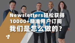 Newsletters轻松获得10000+精准用户订阅,我们是怎么做的?
