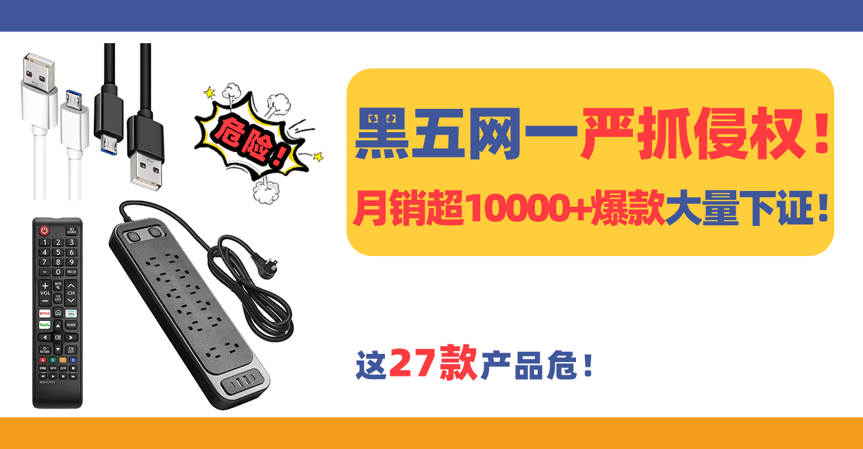 黑五网一严抓侵权！月销超10000+爆款大量下证！这27款产品危！