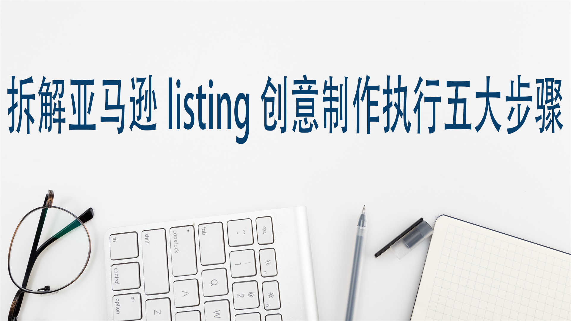 拆解亚马逊listing创意制作执行五大步骤