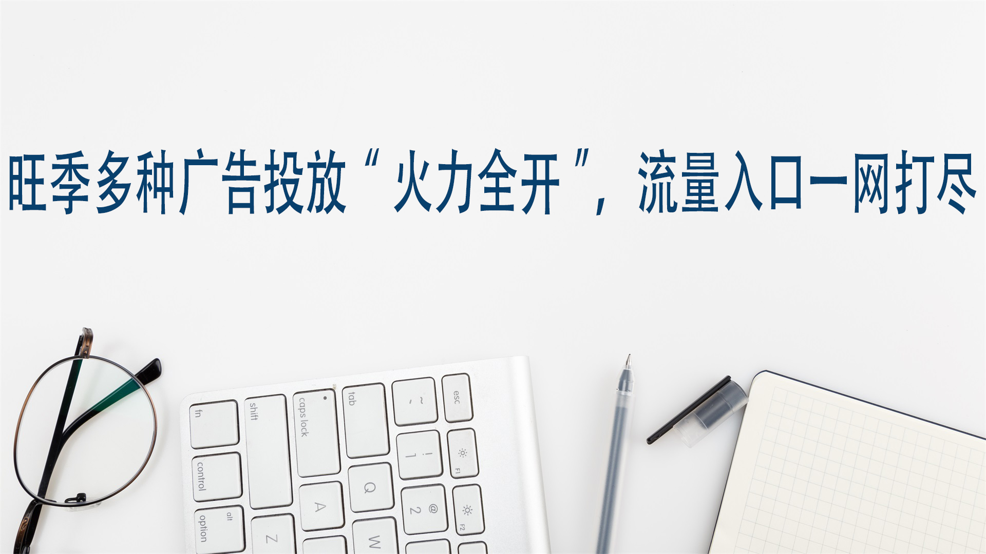 旺季多种广告投放“火力全开”，流量入口一网打尽
