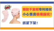 危險(xiǎn)！爆款干發(fā)帽Hair Towel專利維權(quán)，極易踩坑！