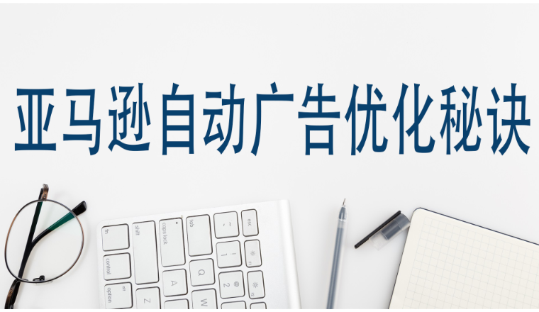 亚马逊自动广告优化秘诀