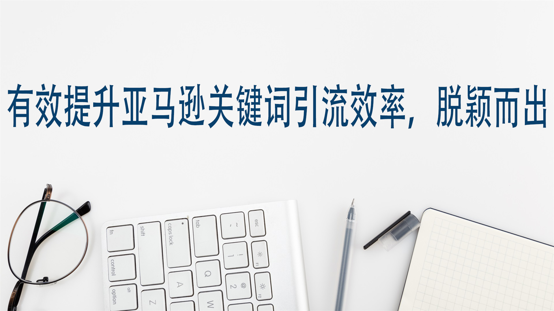 有效提升亚马逊关键词引流效率，脱颖而出