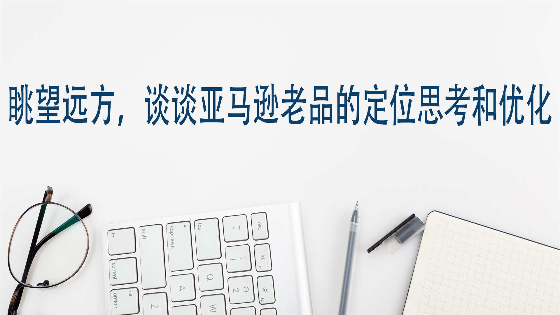 眺望远方，谈谈亚马逊老品的定位思考和优化