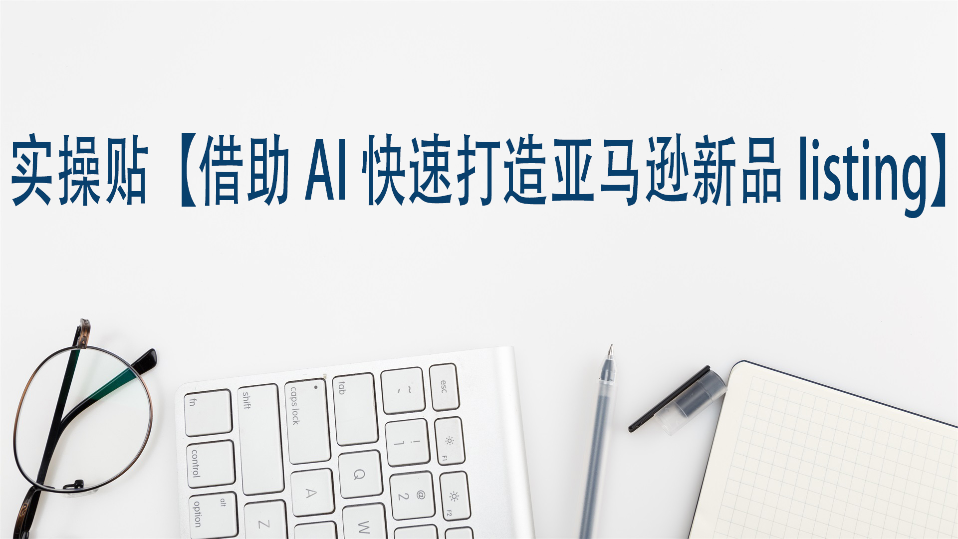 实操贴【借助AI快速打造亚马逊新品listing】