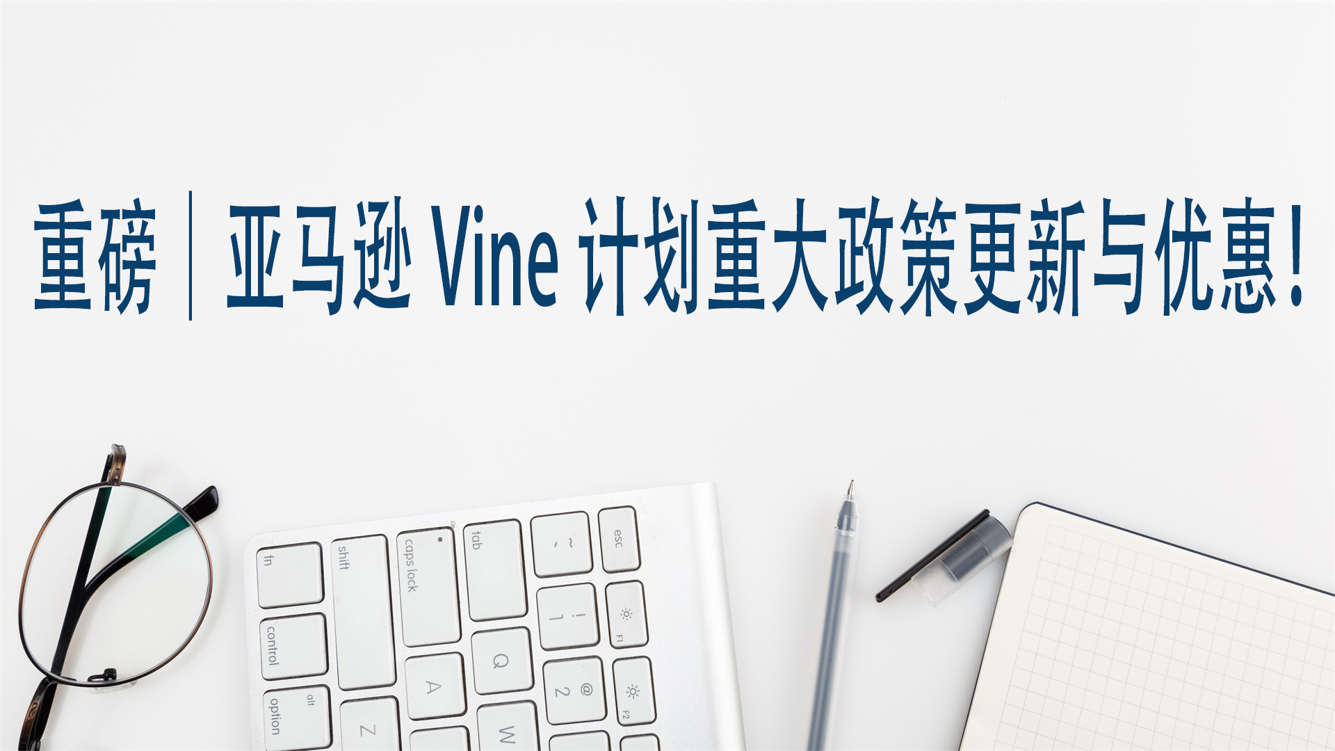 重磅｜亚马逊Vine计划重大政策更新与优惠！