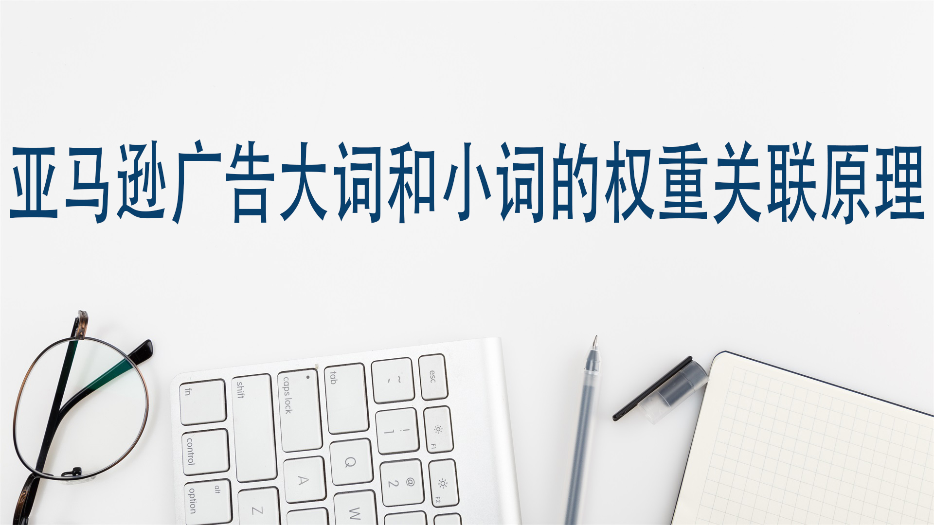 亚马逊广告大词和小词的权重关联原理