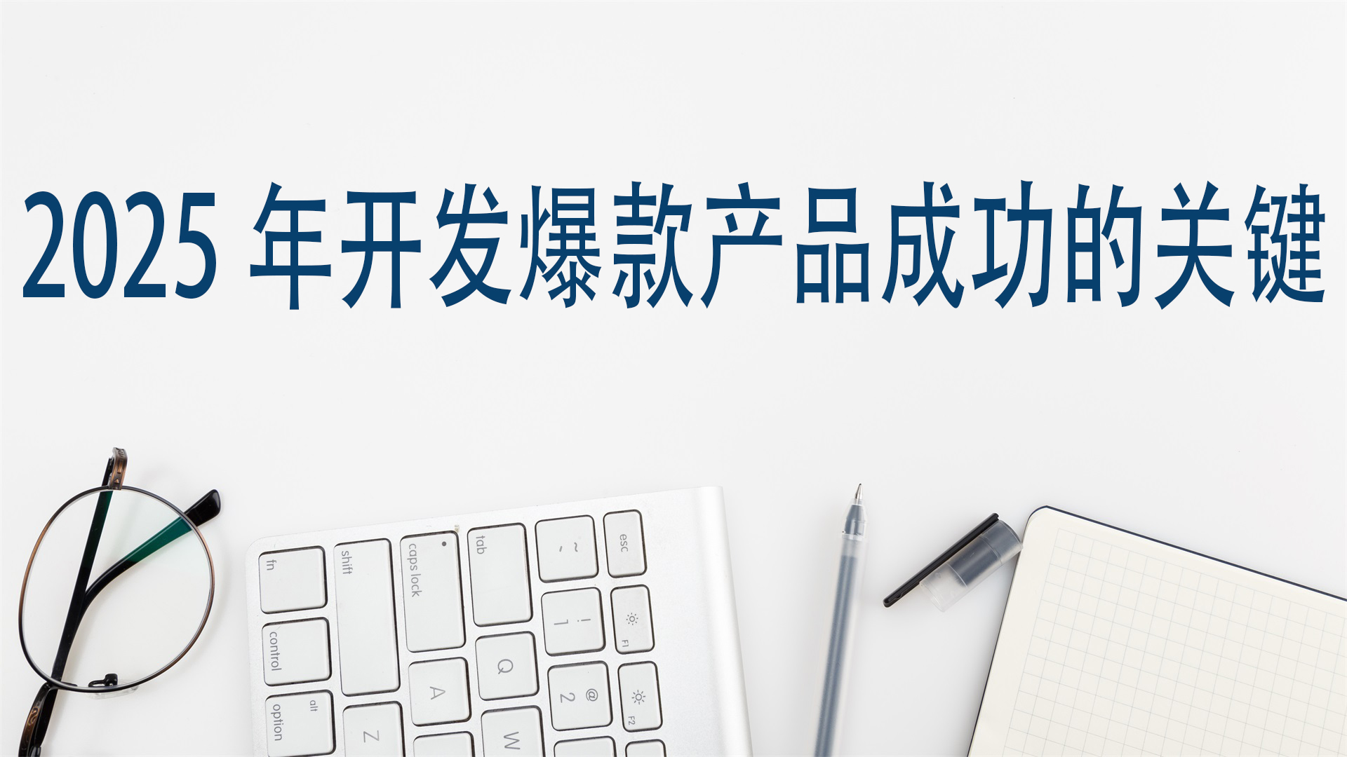 2025年开发爆款产品成功的关键