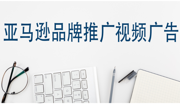 亚马逊品牌推广视频广告