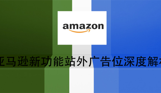 亚马逊新功能站外广告位深度解析
