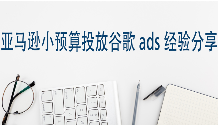 亚马逊小预算投放谷歌ads经验分享