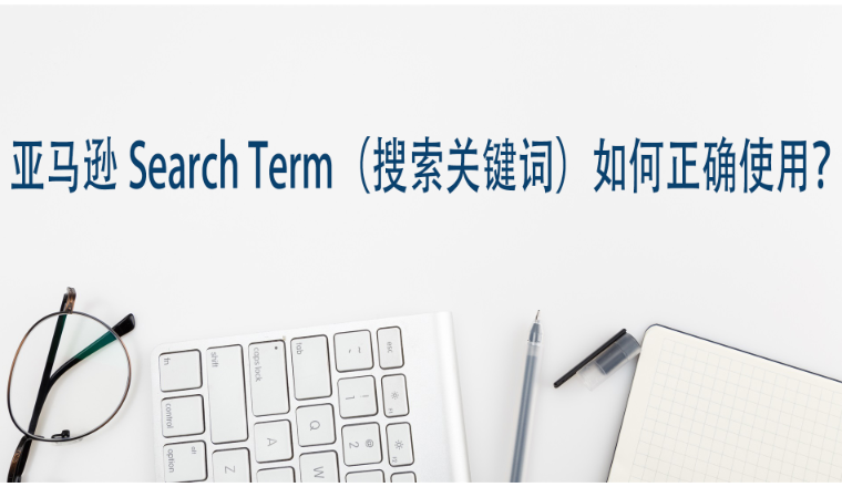 亚马逊Search Term(搜索关键词)如何正确使用?
