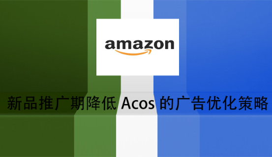 新品推广期降低Acos的广告优化策略