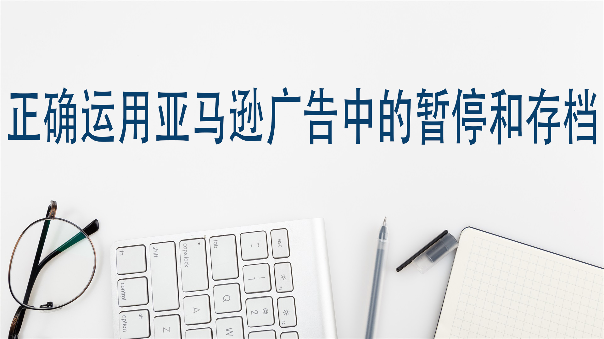 正确运用亚马逊广告中的暂停和存档