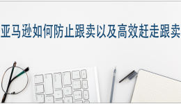 亚马逊如何防止跟卖以及高效赶走跟卖?