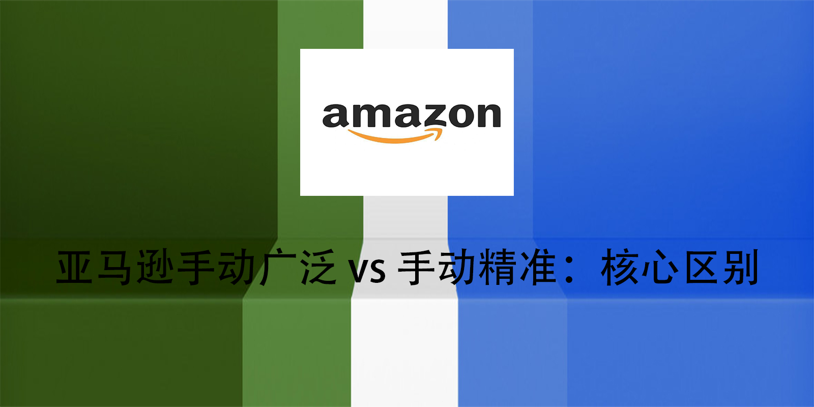 亚马逊手动广泛 vs 手动精准：核心区别